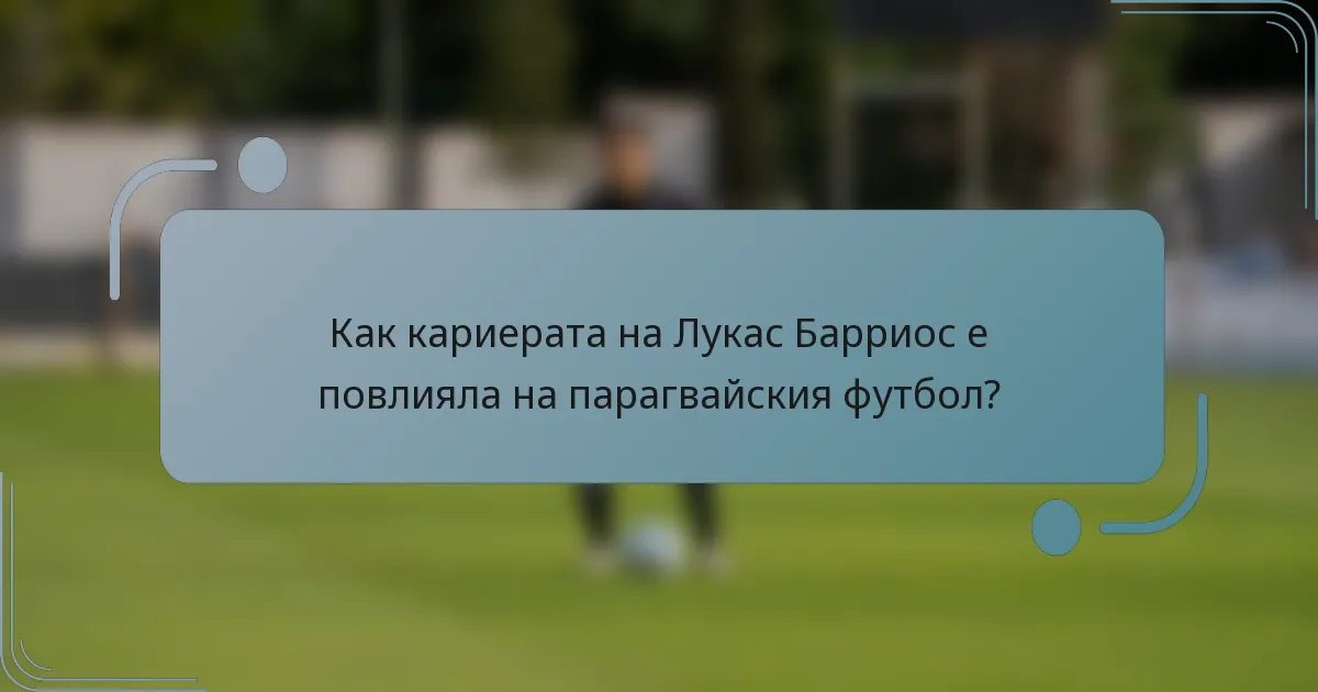 Как кариерата на Лукас Барриос е повлияла на парагвайския футбол?