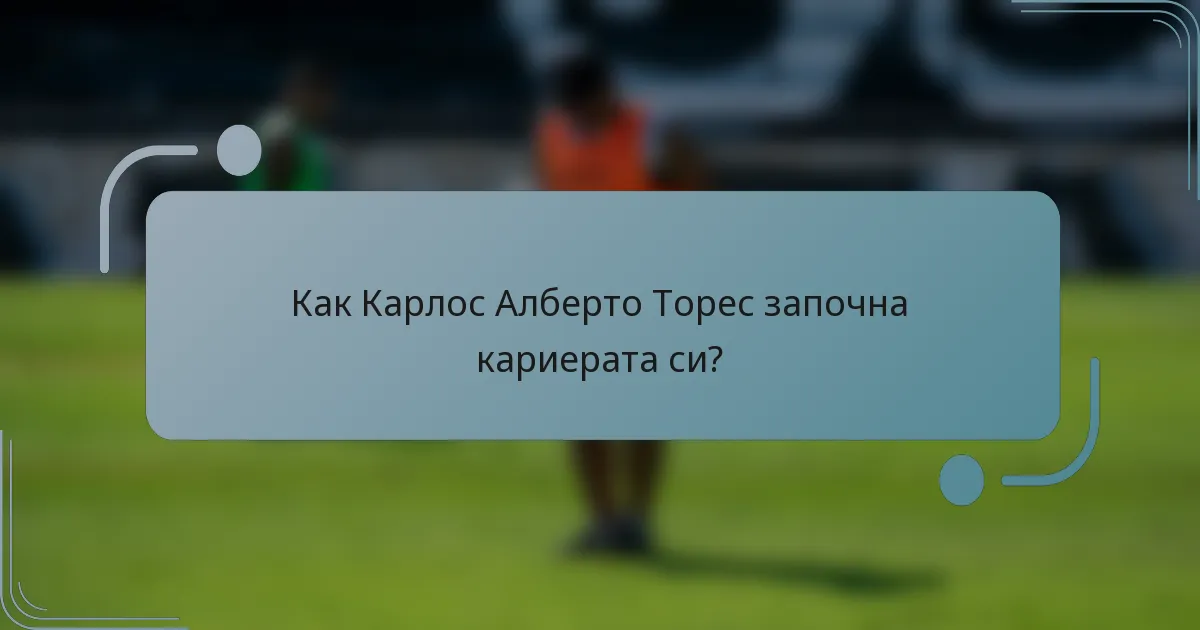 Как Карлос Алберто Торес започна кариерата си?