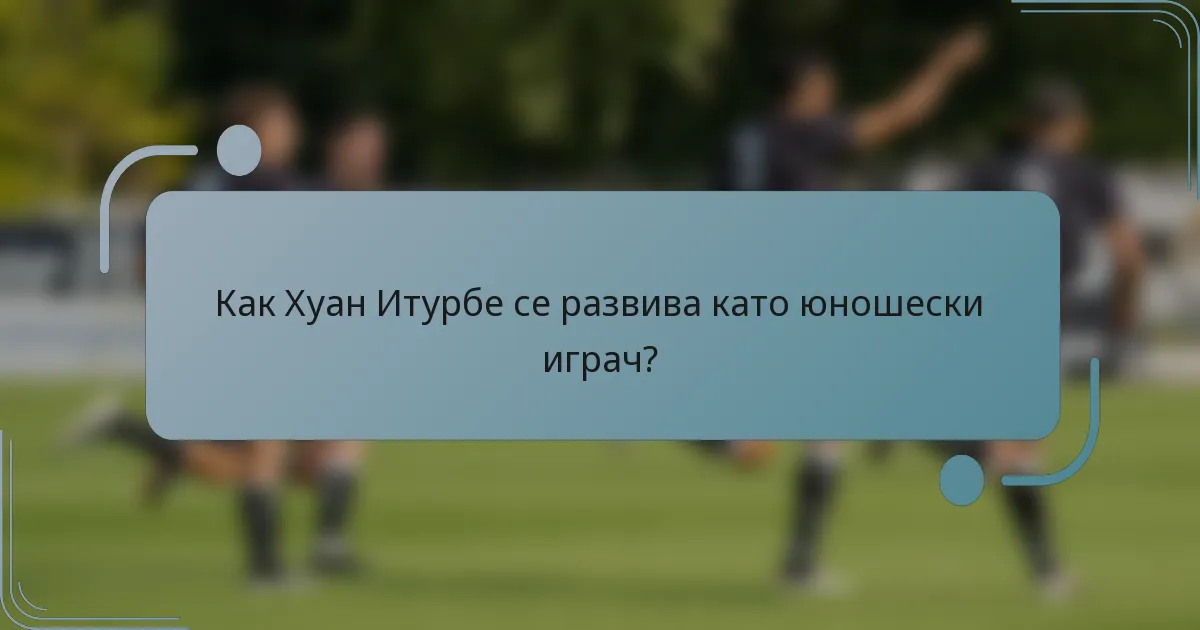 Как Хуан Итурбе се развива като юношески играч?