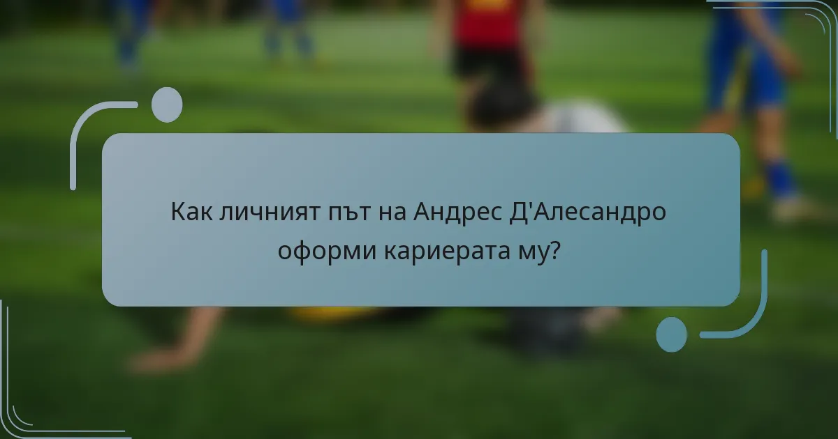 Как личният път на Андрес Д'Алесандро оформи кариерата му?