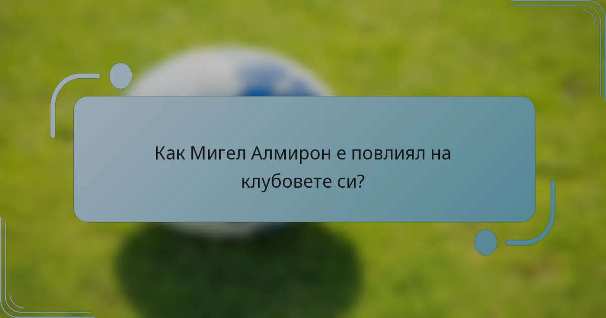 Как Мигел Алмирон е повлиял на клубовете си?