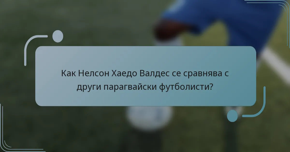 Как Нелсон Хаедо Валдес се сравнява с други парагвайски футболисти?