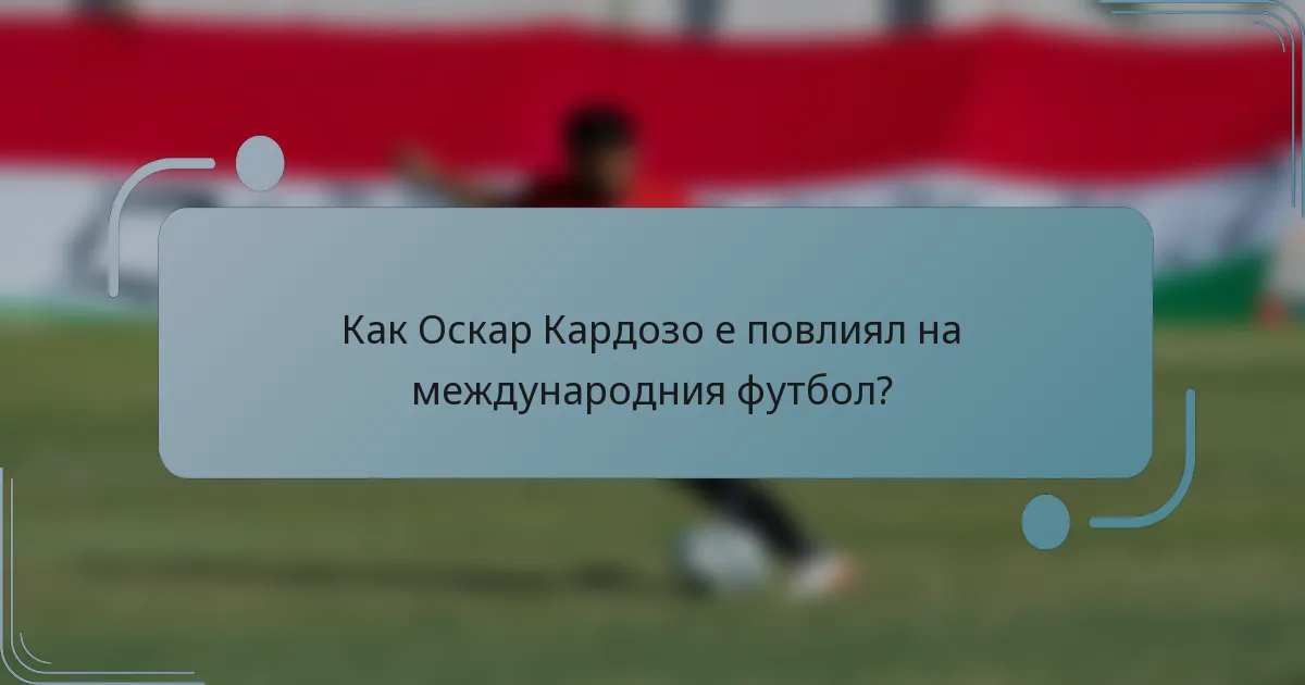 Как Оскар Кардозо е повлиял на международния футбол?