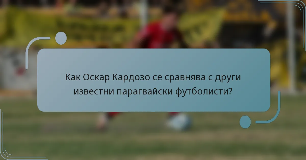 Как Оскар Кардозо се сравнява с други известни парагвайски футболисти?