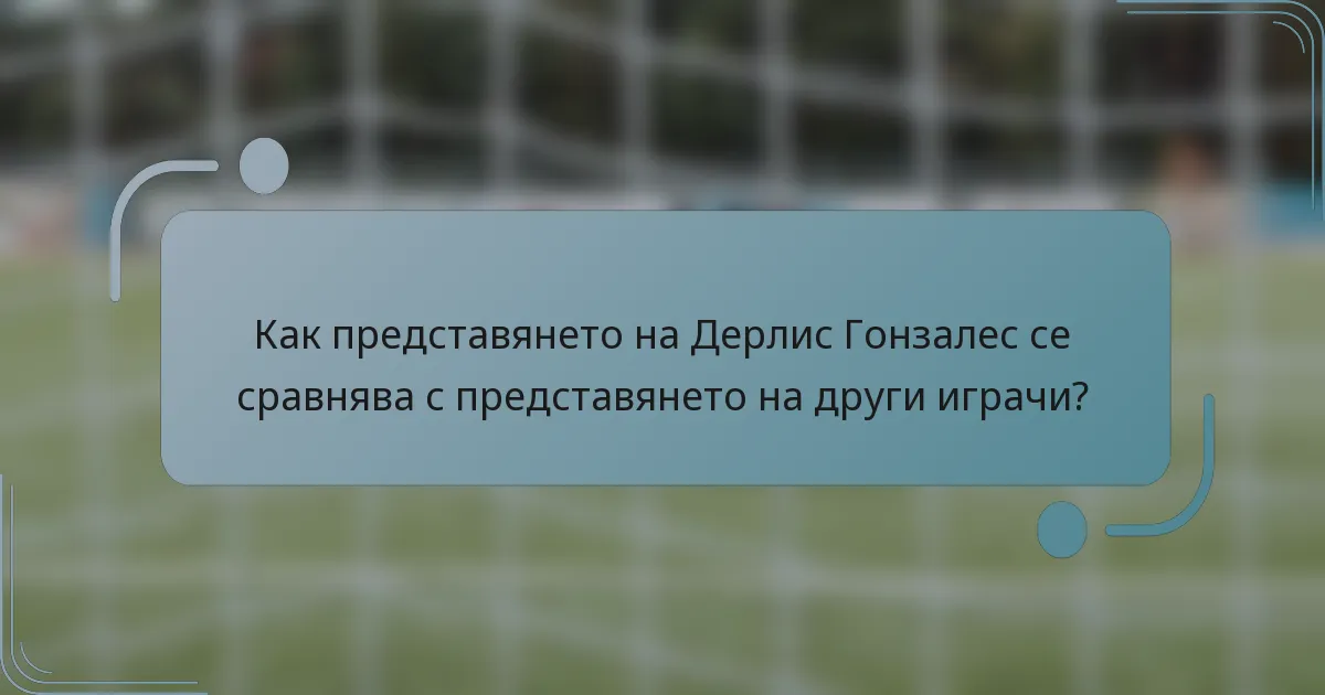 Как представянето на Дерлис Гонзалес се сравнява с представянето на други играчи?