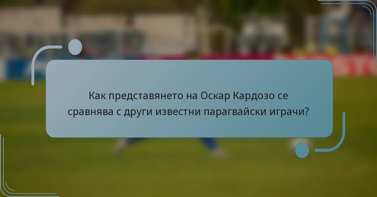 Как представянето на Оскар Кардозо се сравнява с други известни парагвайски играчи?