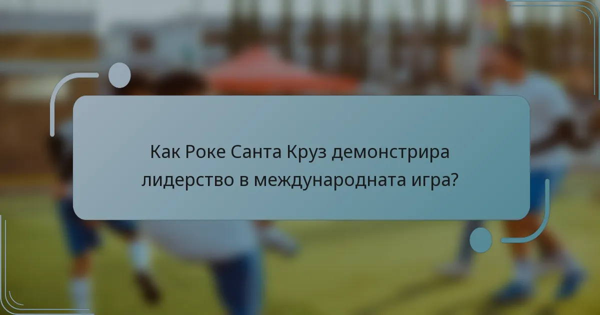 Как Роке Санта Круз демонстрира лидерство в международната игра?