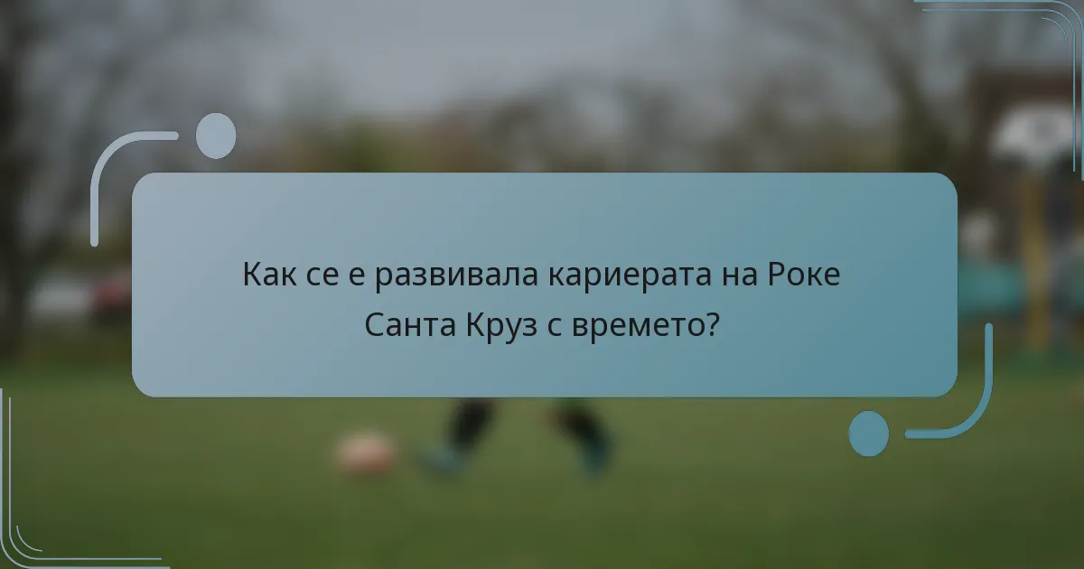 Как се е развивала кариерата на Роке Санта Круз с времето?