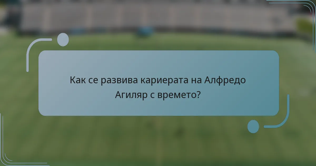 Как се развива кариерата на Алфредо Агиляр с времето?