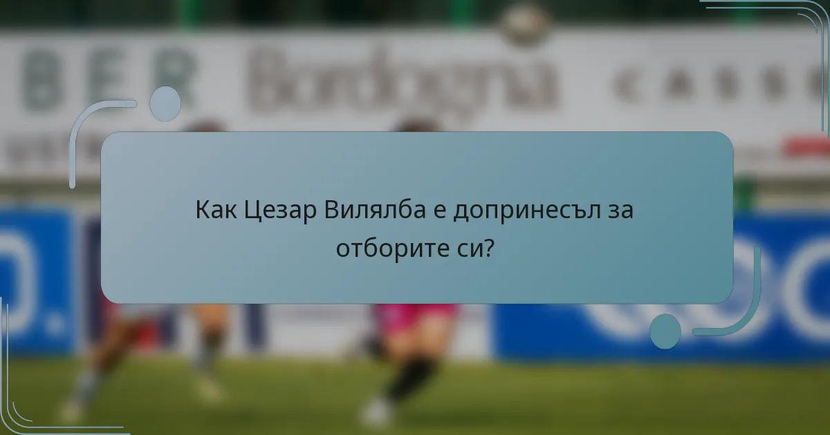 Как Цезар Вилялба е допринесъл за отборите си?