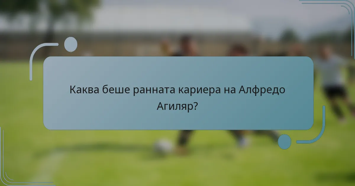 Каква беше ранната кариера на Алфредо Агиляр?