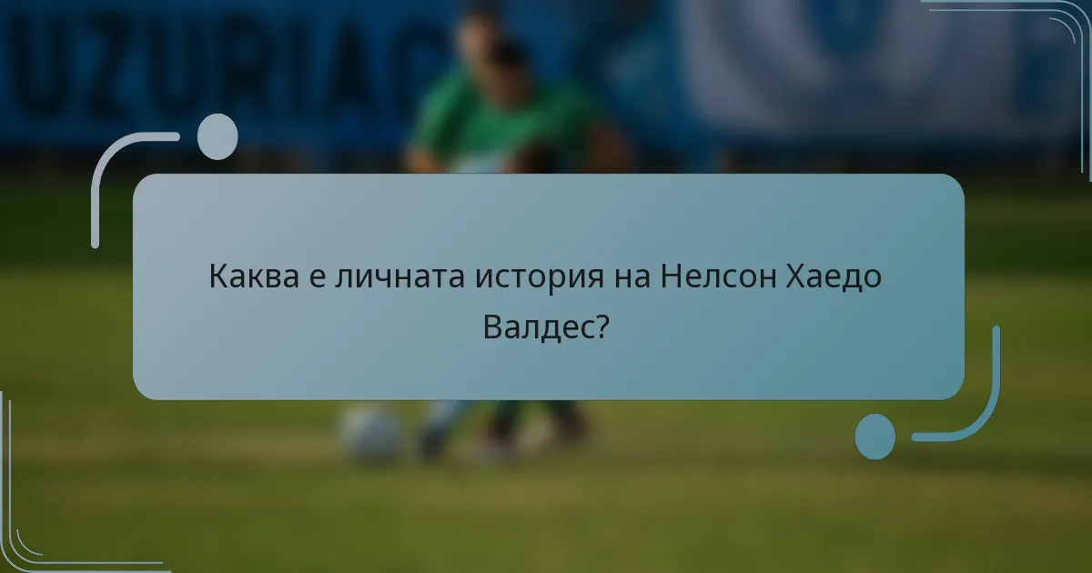 Каква е личната история на Нелсон Хаедо Валдес?