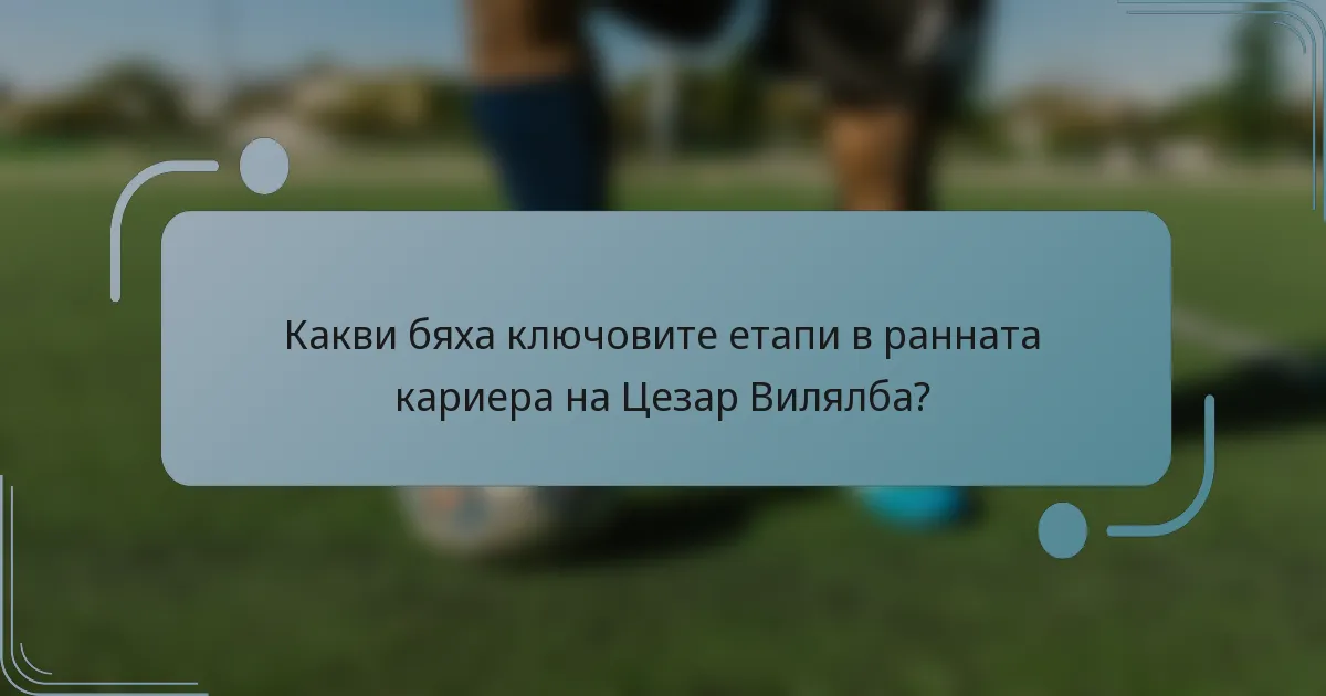Какви бяха ключовите етапи в ранната кариера на Цезар Вилялба?