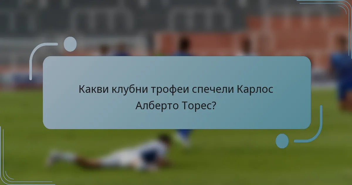 Какви клубни трофеи спечели Карлос Алберто Торес?