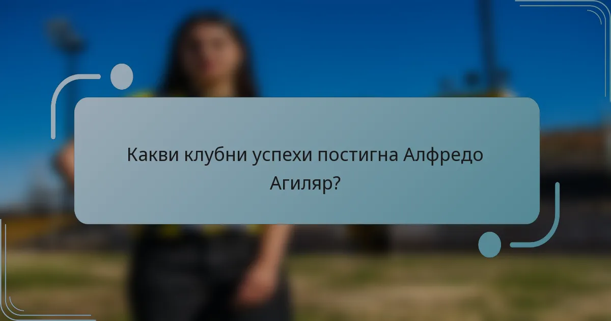 Какви клубни успехи постигна Алфредо Агиляр?