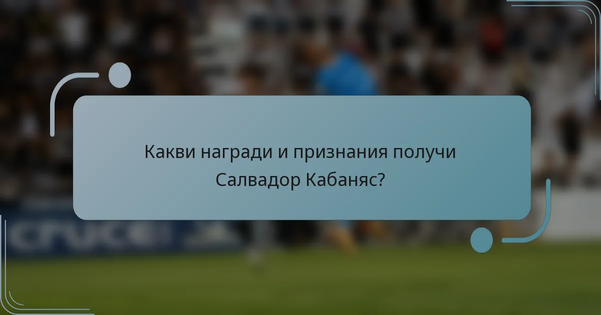 Какви награди и признания получи Салвадор Кабаняс?