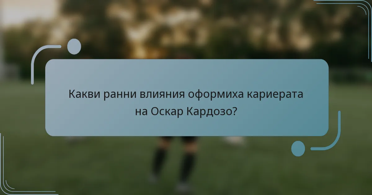 Какви ранни влияния оформиха кариерата на Оскар Кардозо?