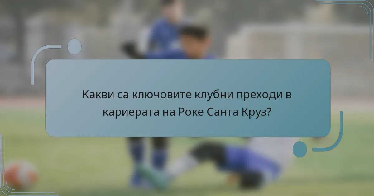 Какви са ключовите клубни преходи в кариерата на Роке Санта Круз?