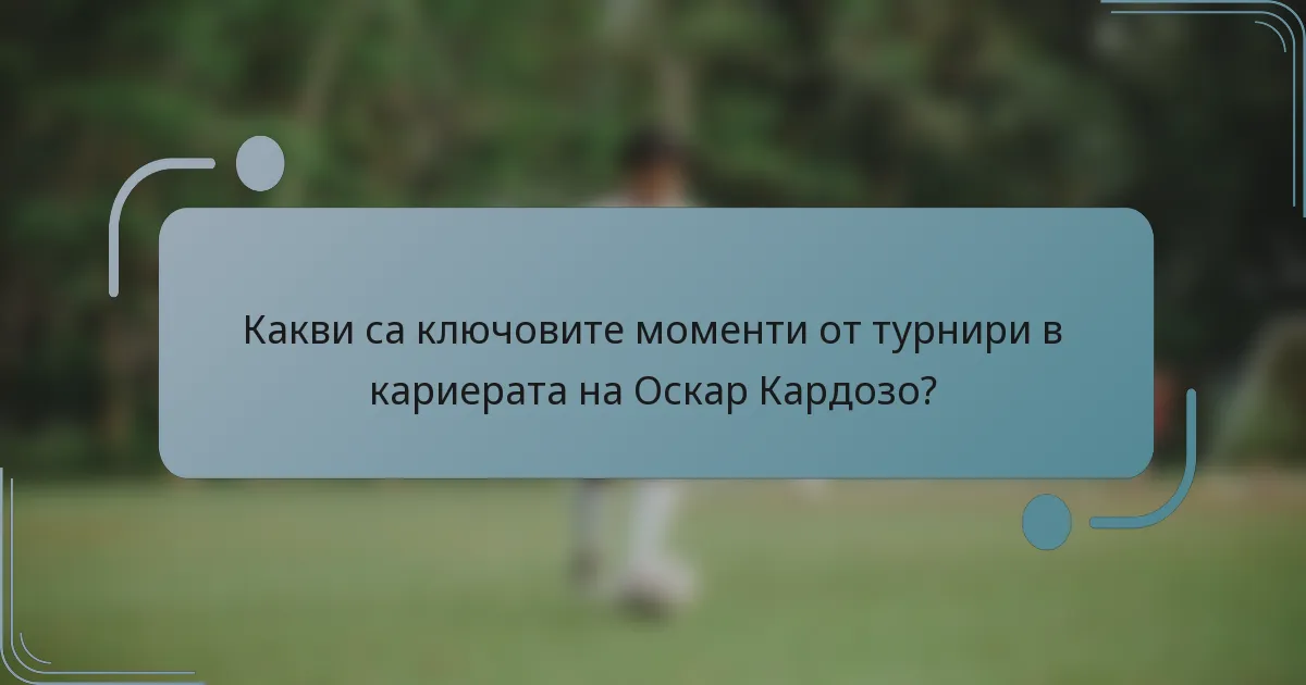 Какви са ключовите моменти от турнири в кариерата на Оскар Кардозо?