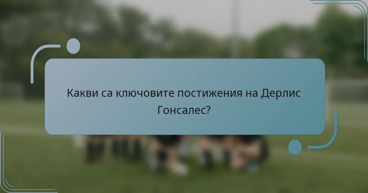 Какви са ключовите постижения на Дерлис Гонсалес?