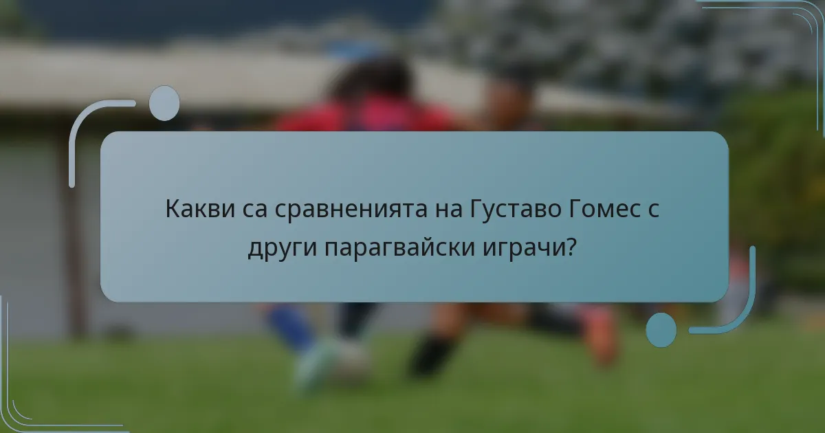Какви са сравненията на Густаво Гомес с други парагвайски играчи?