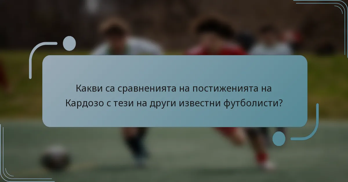 Какви са сравненията на постиженията на Кардозо с тези на други известни футболисти?