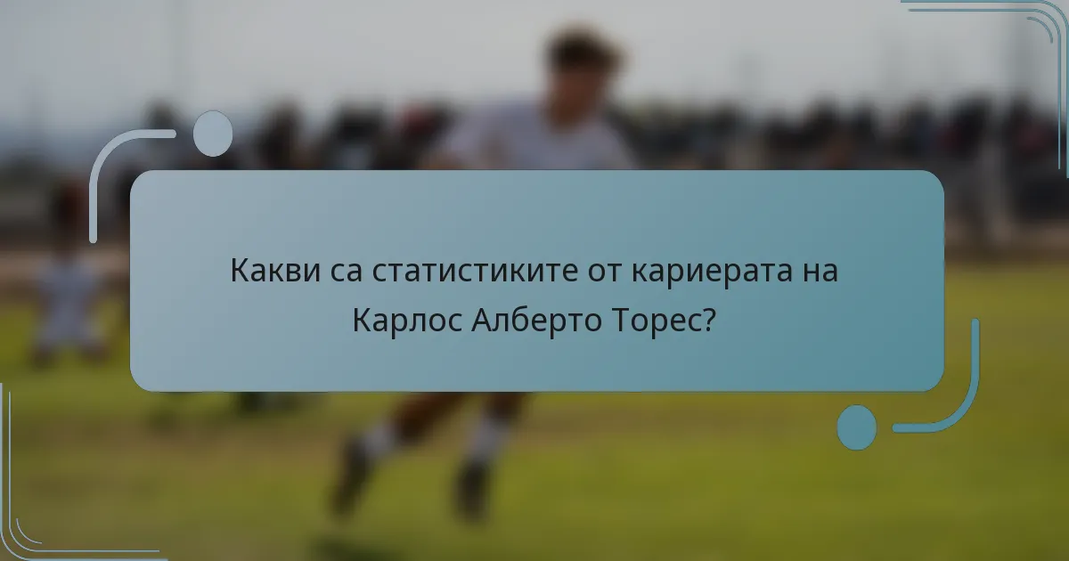 Какви са статистиките от кариерата на Карлос Алберто Торес?
