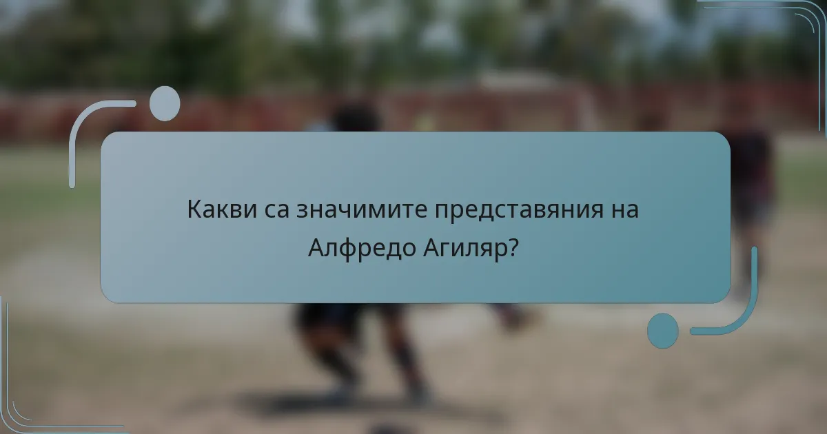 Какви са значимите представяния на Алфредо Агиляр?