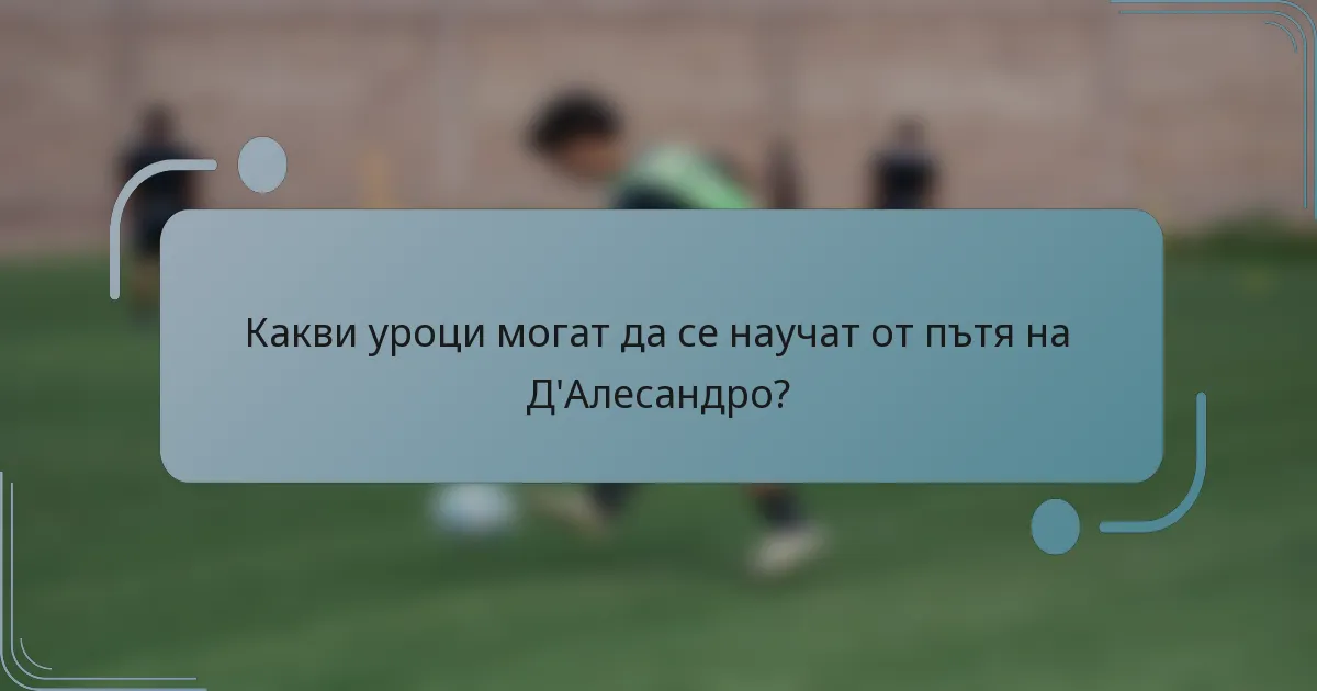 Какви уроци могат да се научат от пътя на Д'Алесандро?