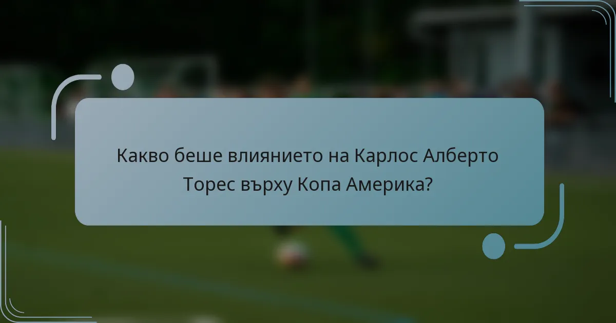 Какво беше влиянието на Карлос Алберто Торес върху Копа Америка?