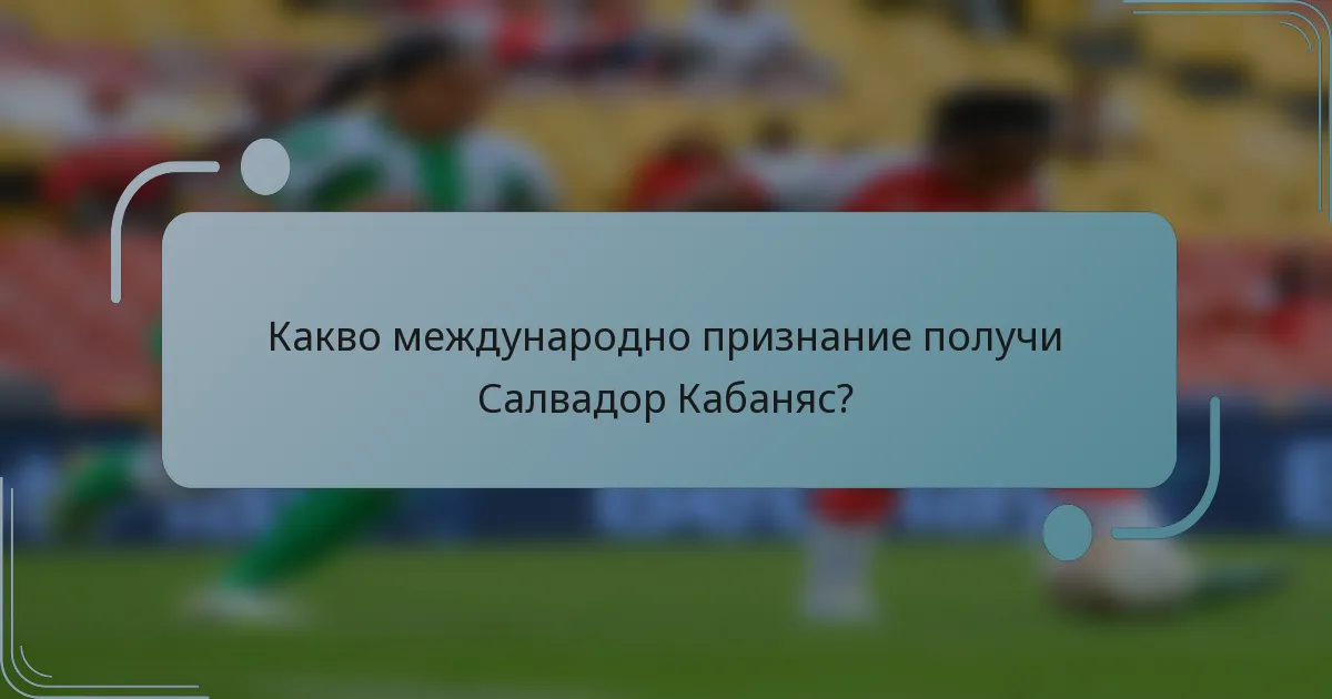 Какво международно признание получи Салвадор Кабаняс?