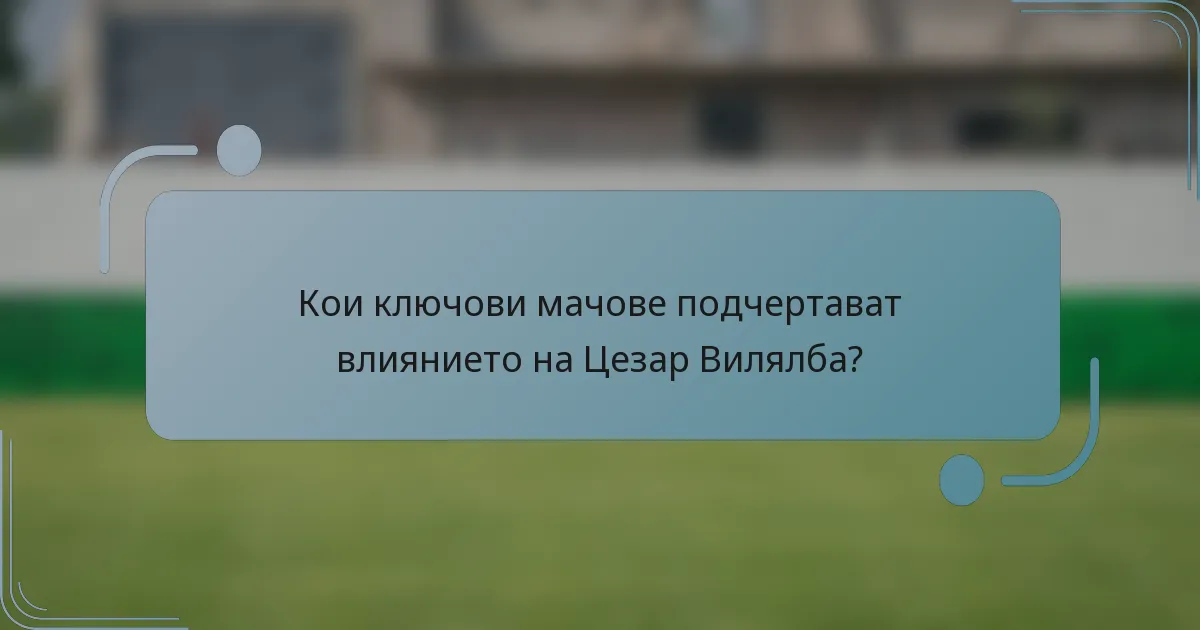 Кои ключови мачове подчертават влиянието на Цезар Вилялба?