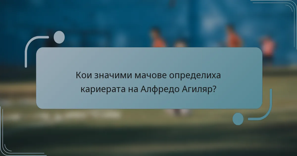 Кои значими мачове определиха кариерата на Алфредо Агиляр?