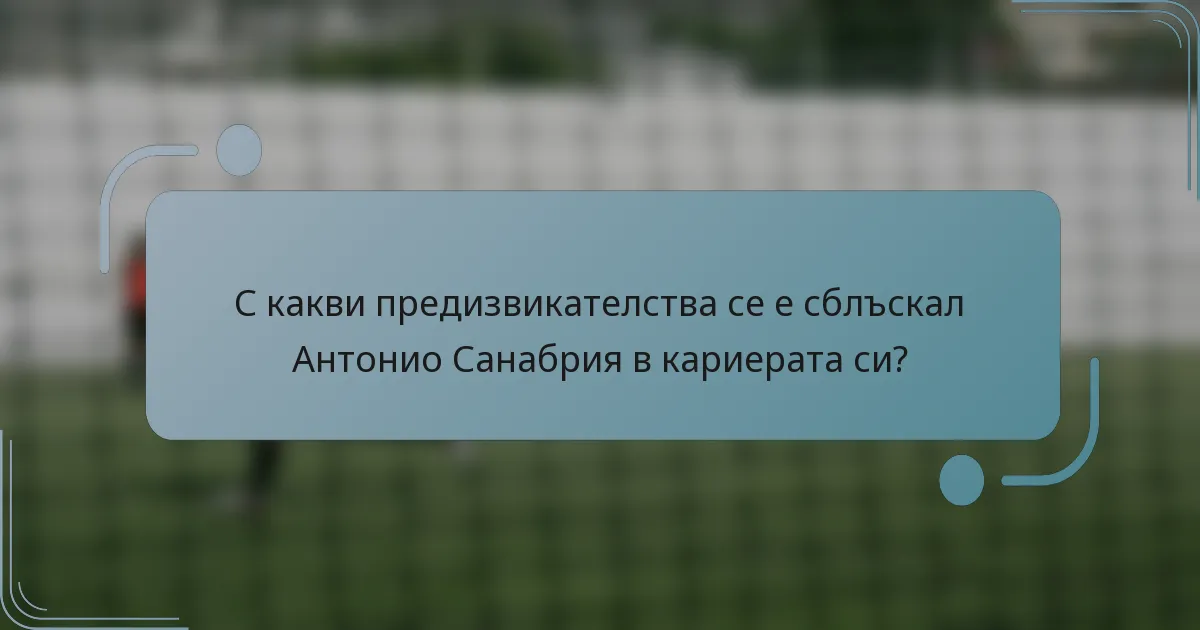 С какви предизвикателства се е сблъскал Антонио Санабрия в кариерата си?