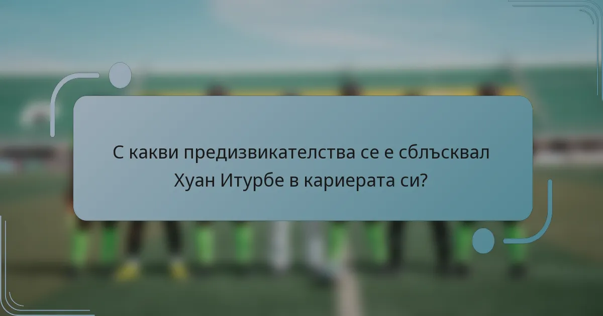 С какви предизвикателства се е сблъсквал Хуан Итурбе в кариерата си?
