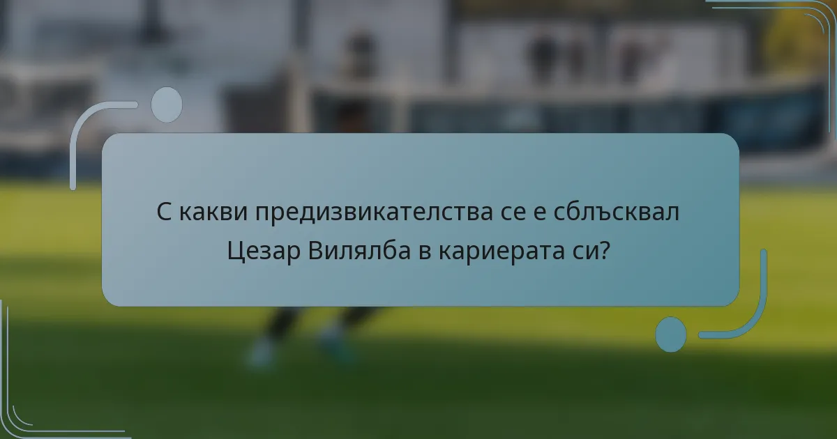 С какви предизвикателства се е сблъсквал Цезар Вилялба в кариерата си?