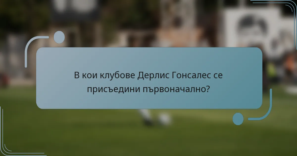 В кои клубове Дерлис Гонсалес се присъедини първоначално?
